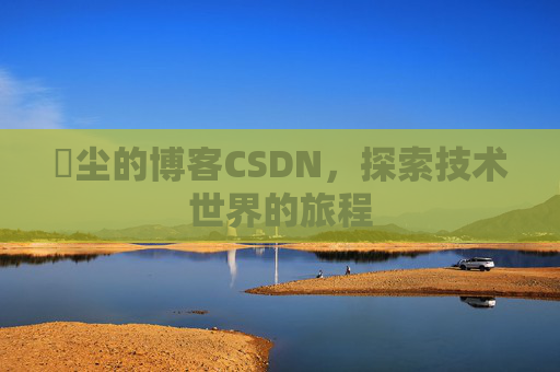 玦尘的博客CSDN,探索技术世界的旅程